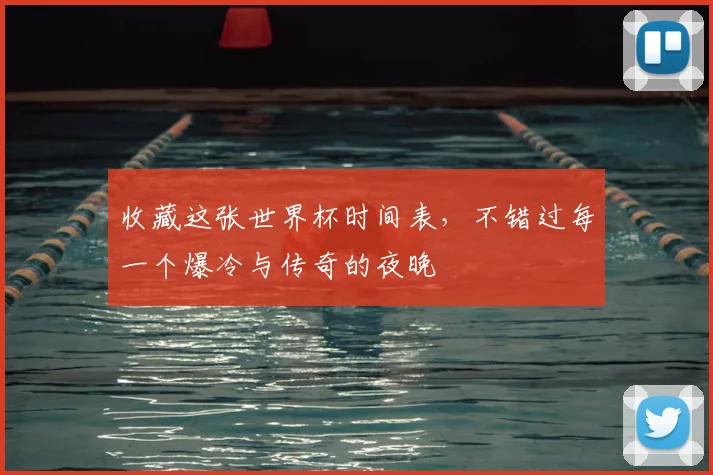 收藏这张世界杯时间表，不错过每一个爆冷与传奇的夜晚