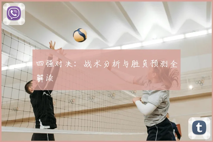 四强对决:战术分析与胜负预测全解读