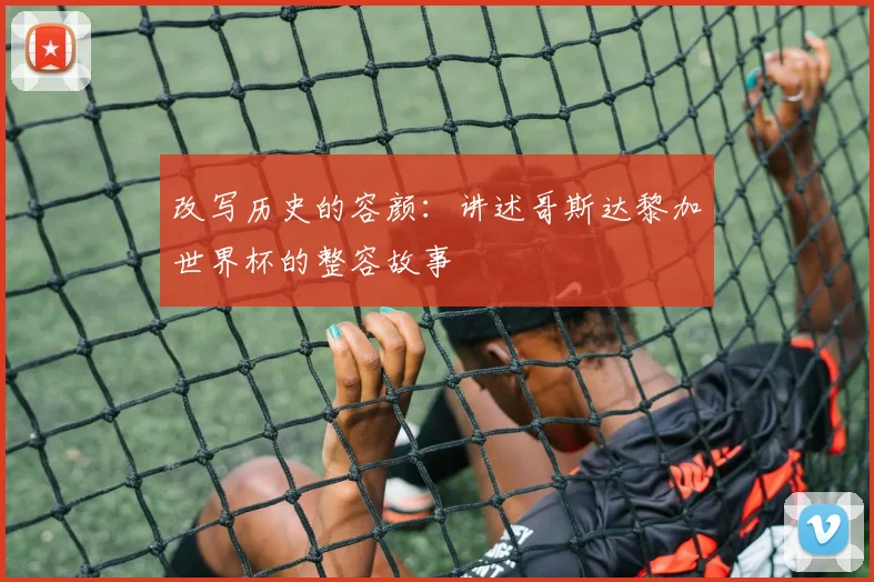 改写历史的容颜：讲述哥斯达黎加世界杯的整容故事