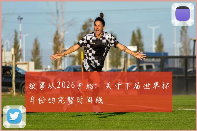 故事从2026开始：关于下届世界杯年份的完整时间线