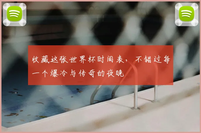 收藏这张世界杯时间表，不错过每一个爆冷与传奇的夜晚