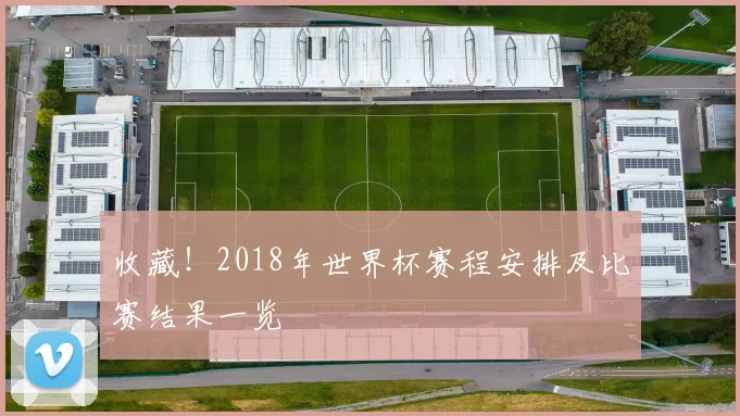收藏！2018年世界杯赛程安排及比赛结果一览