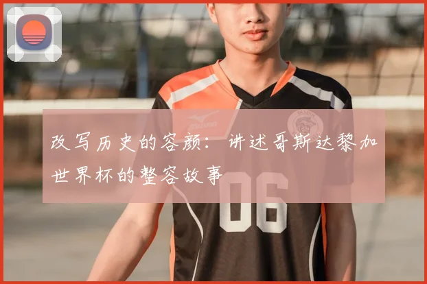 改写历史的容颜：讲述哥斯达黎加世界杯的整容故事