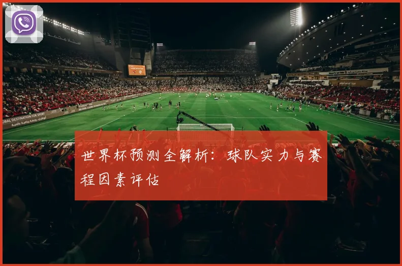 世界杯预测全解析：球队实力与赛程因素评估