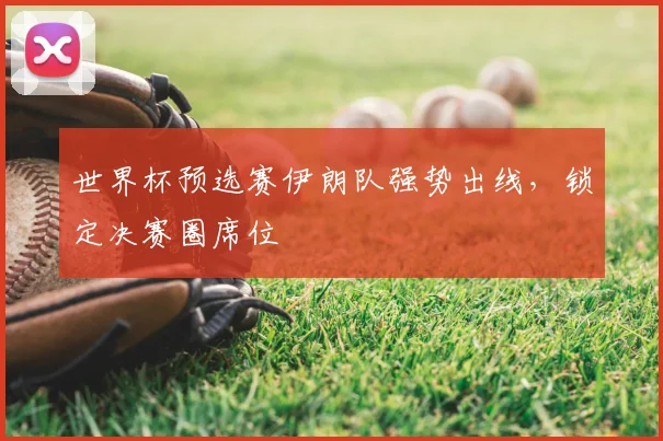 世界杯预选赛伊朗队强势出线，锁定决赛圈席位