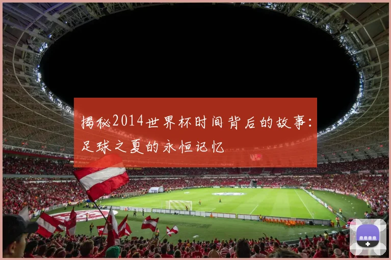 揭秘2014世界杯时间背后的故事：足球之夏的永恒记忆