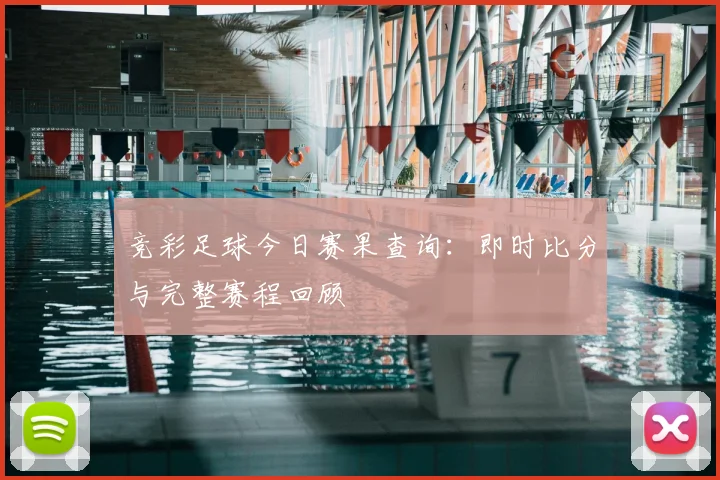 竞彩足球今日赛果查询：即时比分与完整赛程回顾