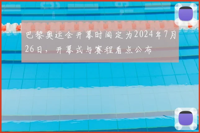 巴黎奥运会开幕时间定为2024年7月26日，开幕式与赛程看点公布