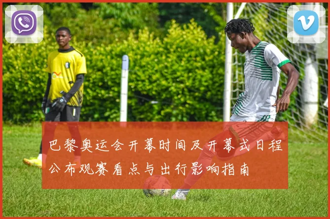 巴黎奥运会开幕时间及开幕式日程公布观赛看点与出行影响指南