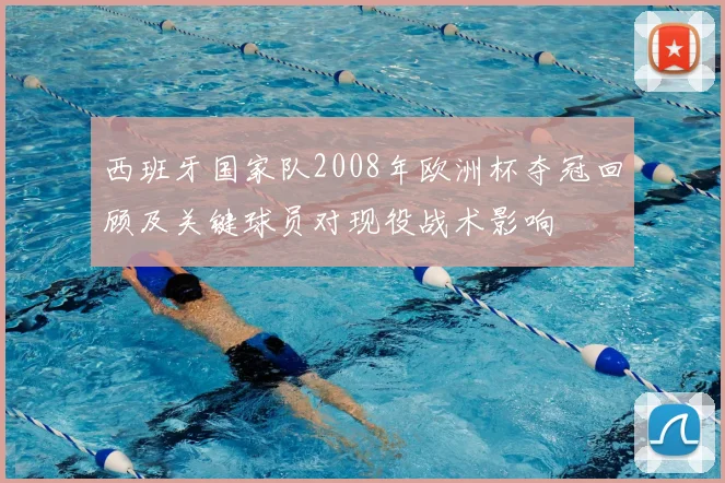 西班牙国家队2008年欧洲杯夺冠回顾及关键球员对现役战术影响