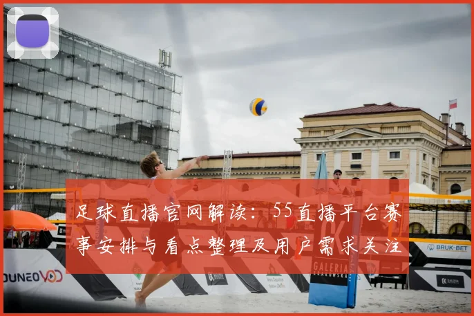 足球直播官网解读：55直播平台赛事安排与看点整理及用户需求关注