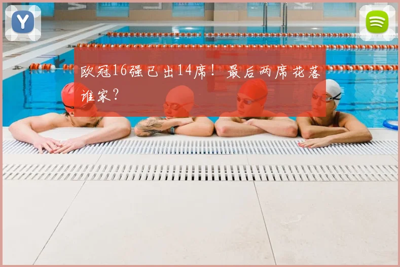 欧冠16强已出14席!最后两席花落谁家?