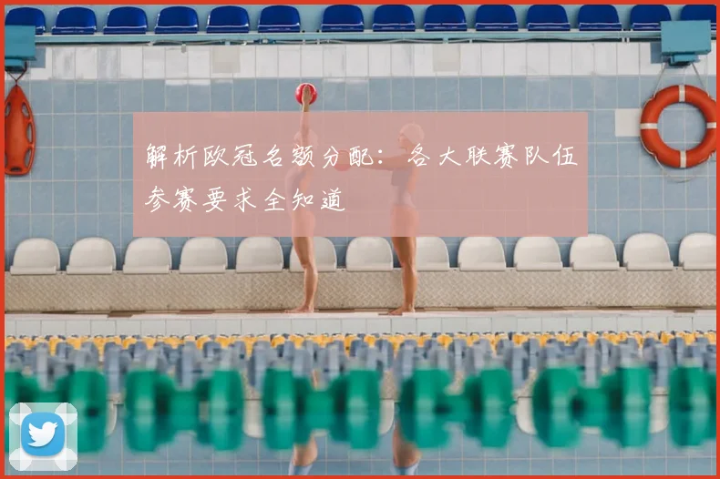 解析欧冠名额分配：各大联赛队伍参赛要求全知道