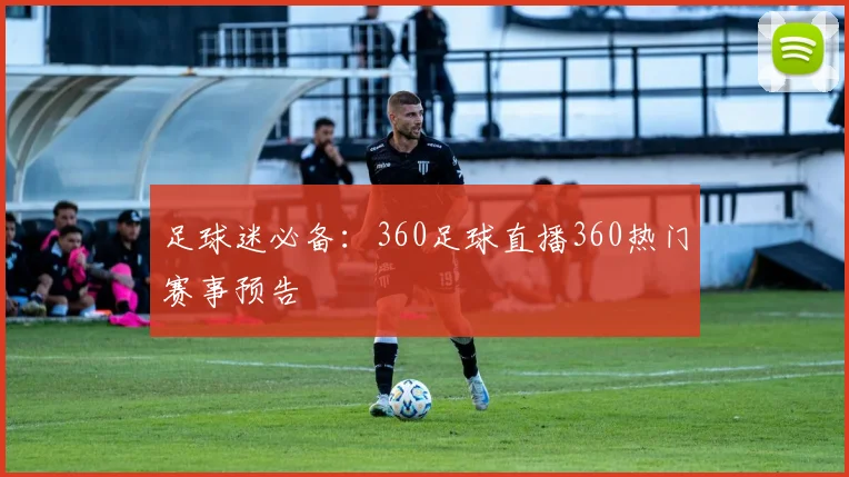 足球迷必备：360足球直播360热门赛事预告