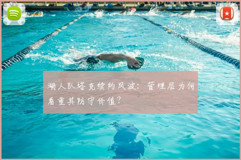 湖人队塔克续约风波：管理层为何看重其防守价值？