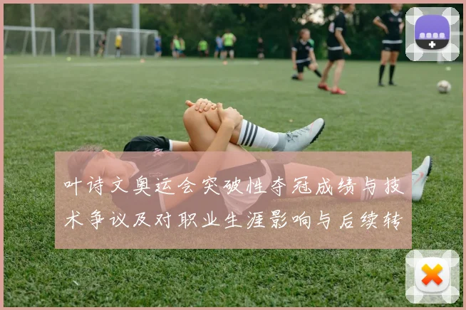 叶诗文奥运会突破性夺冠成绩与技术争议及对职业生涯影响与后续转型