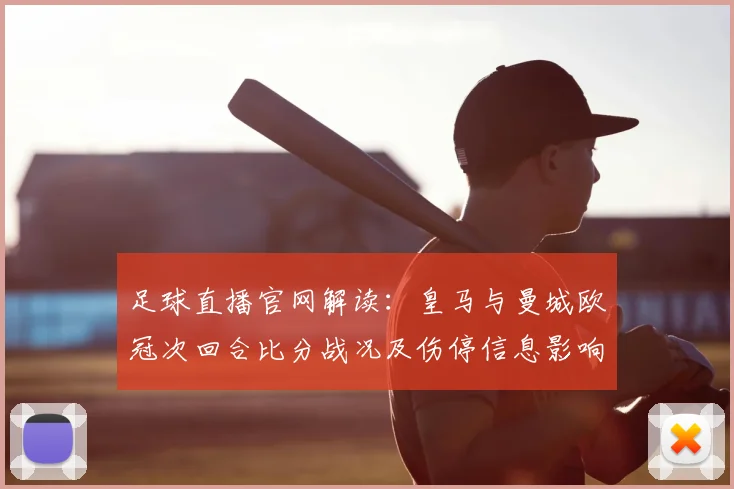足球直播官网解读：皇马与曼城欧冠次回合比分战况及伤停信息影响