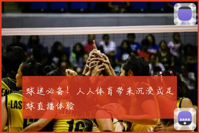 球迷必备！人人体育带来沉浸式足球直播体验