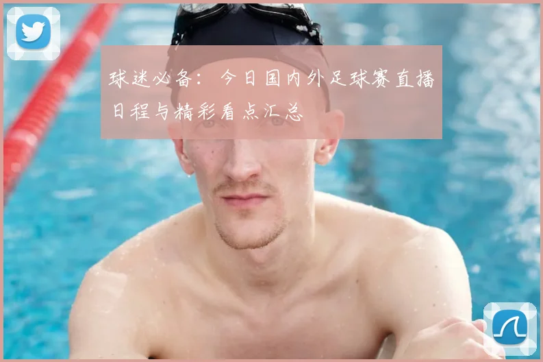 球迷必备：今日国内外足球赛直播日程与精彩看点汇总