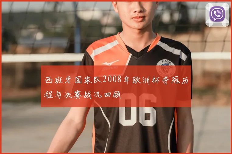 西班牙国家队2008年欧洲杯夺冠历程与决赛战况回顾